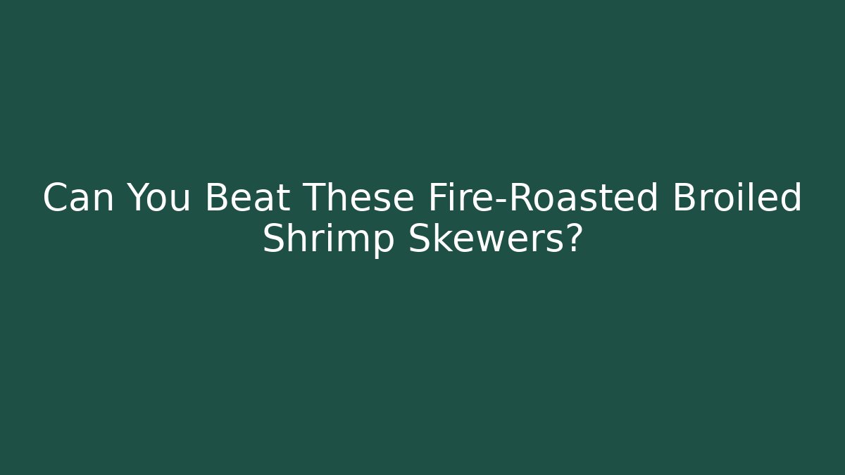 Can You Beat These Fire-Roasted Broiled Shrimp Skewers?