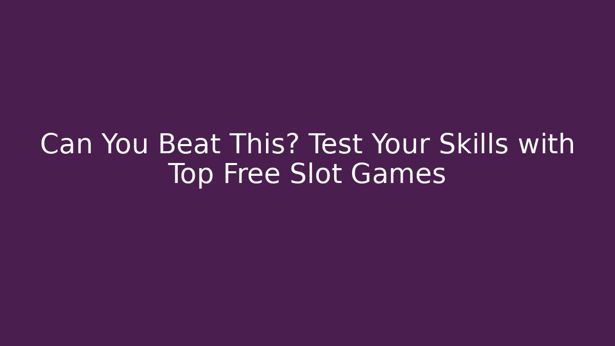 Can You Beat This? Test Your Skills with Top Free Slot Games