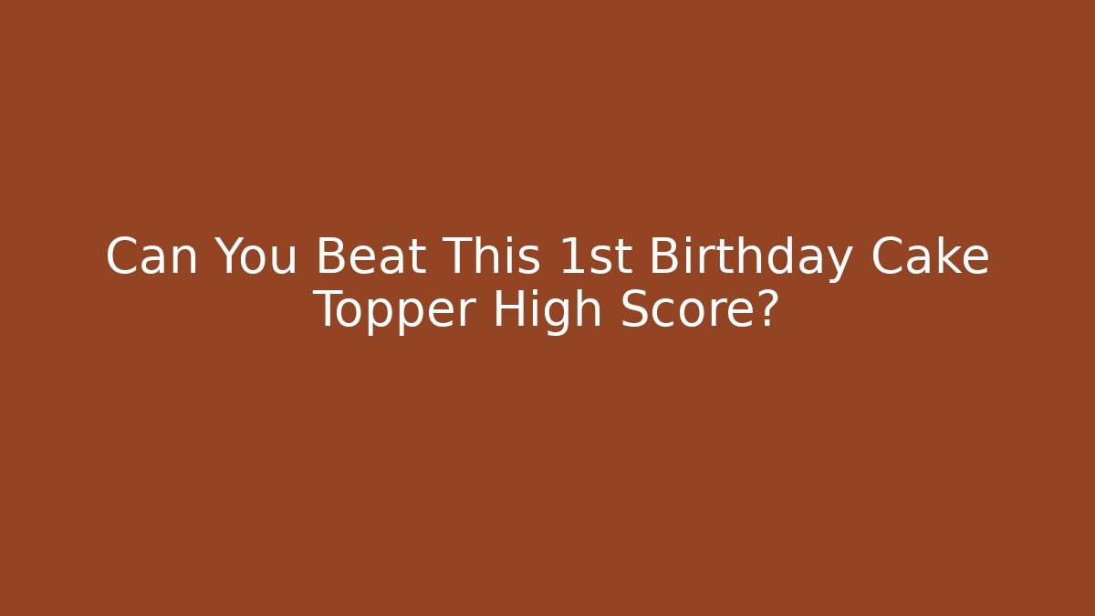 Can You Beat This 1st Birthday Cake Topper High Score?
