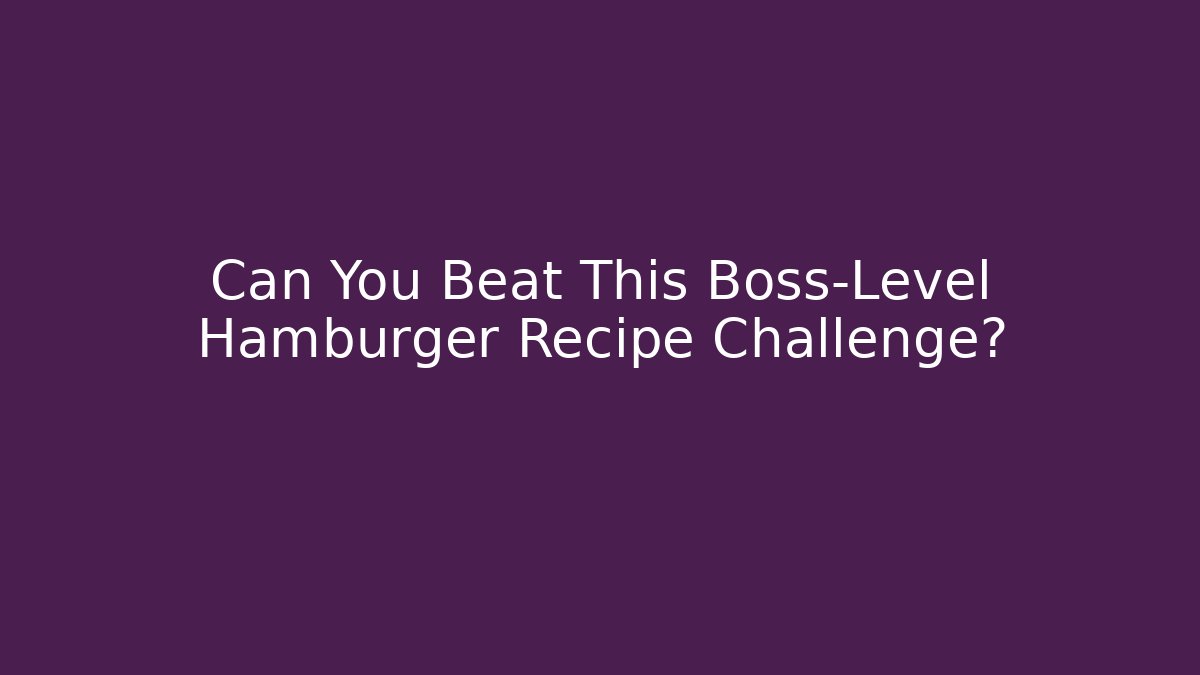 Can You Beat This Boss-Level Hamburger Recipe Challenge?