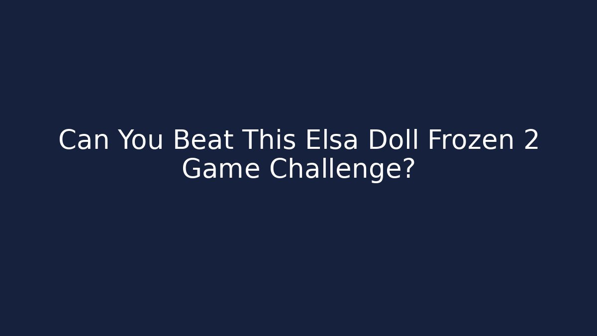 Can You Beat This Elsa Doll Frozen 2 Game Challenge?