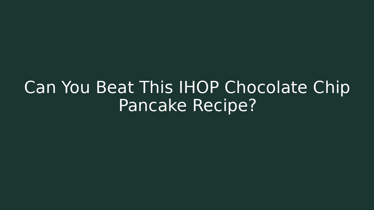 Can You Beat This IHOP Chocolate Chip Pancake Recipe? - Boomer Naturals