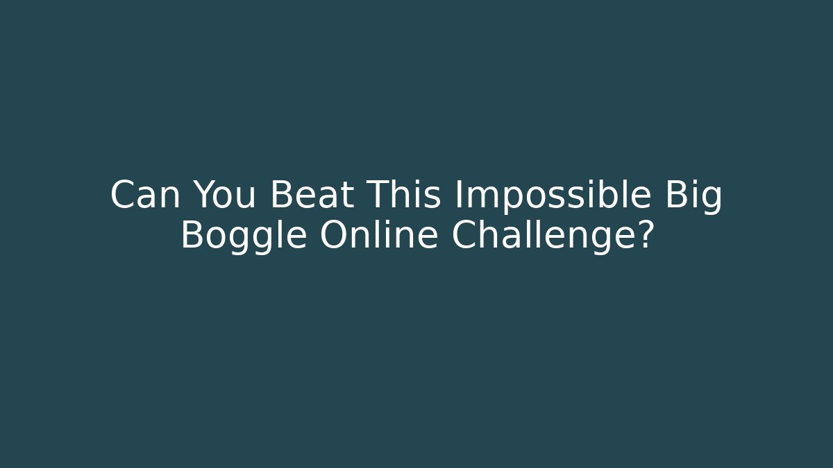 Can You Beat This Impossible Big Boggle Online Challenge?
