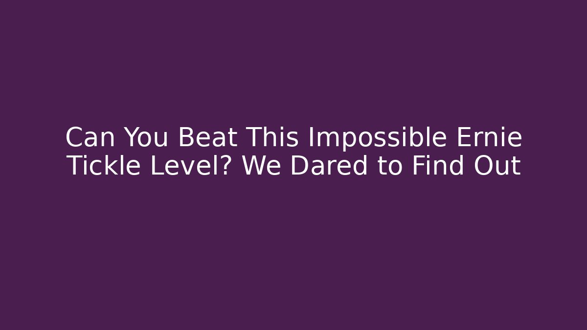 Can You Beat This Impossible Ernie Tickle Level? We Dared to Find Out - Boomer Naturals