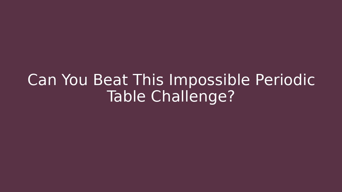 Can You Beat This Impossible Periodic Table Challenge?