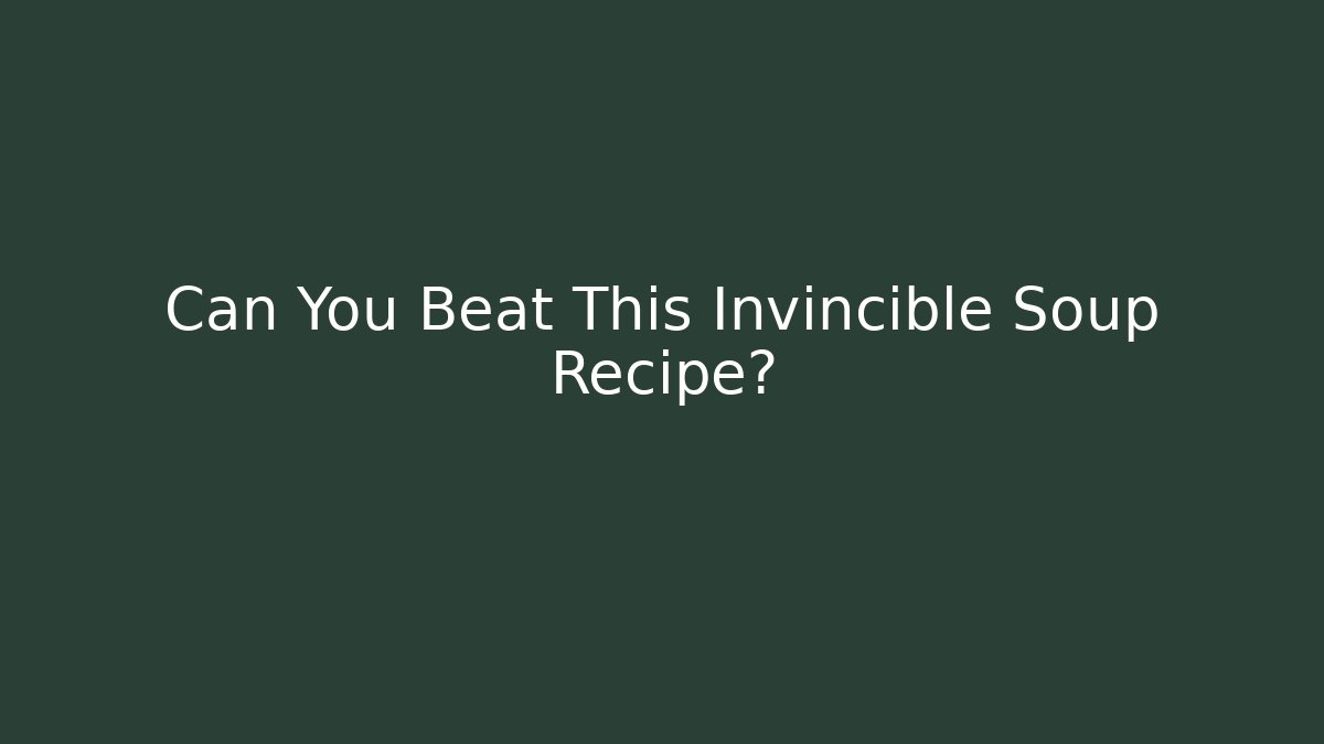 Can You Beat This Invincible Soup Recipe?