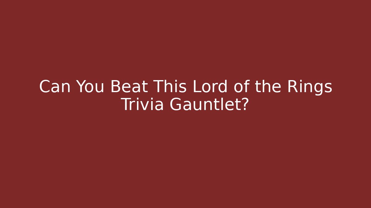 Can You Beat This Lord of the Rings Trivia Gauntlet?