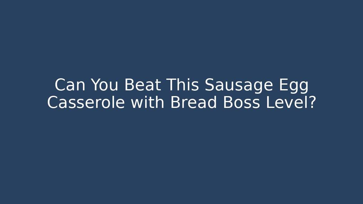 Can You Beat This Sausage Egg Casserole with Bread Boss Level?