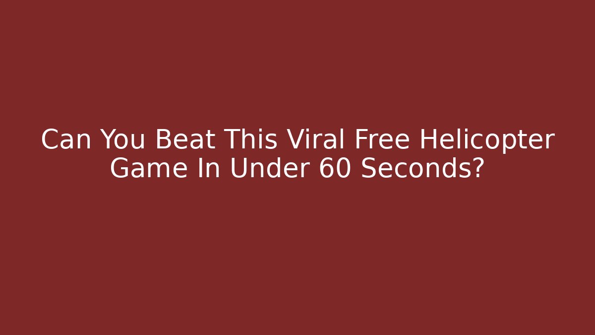 Can You Beat This Viral Free Helicopter Game In Under 60 Seconds?