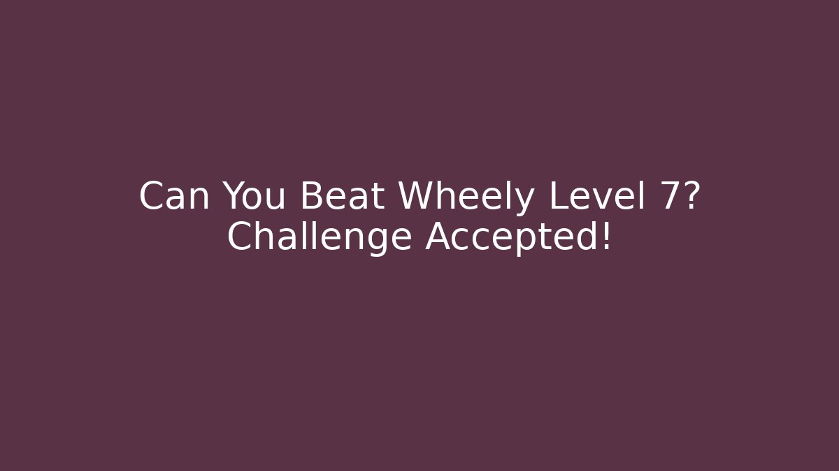 Can You Beat Wheely Level 7? Challenge Accepted! - Boomer Naturals