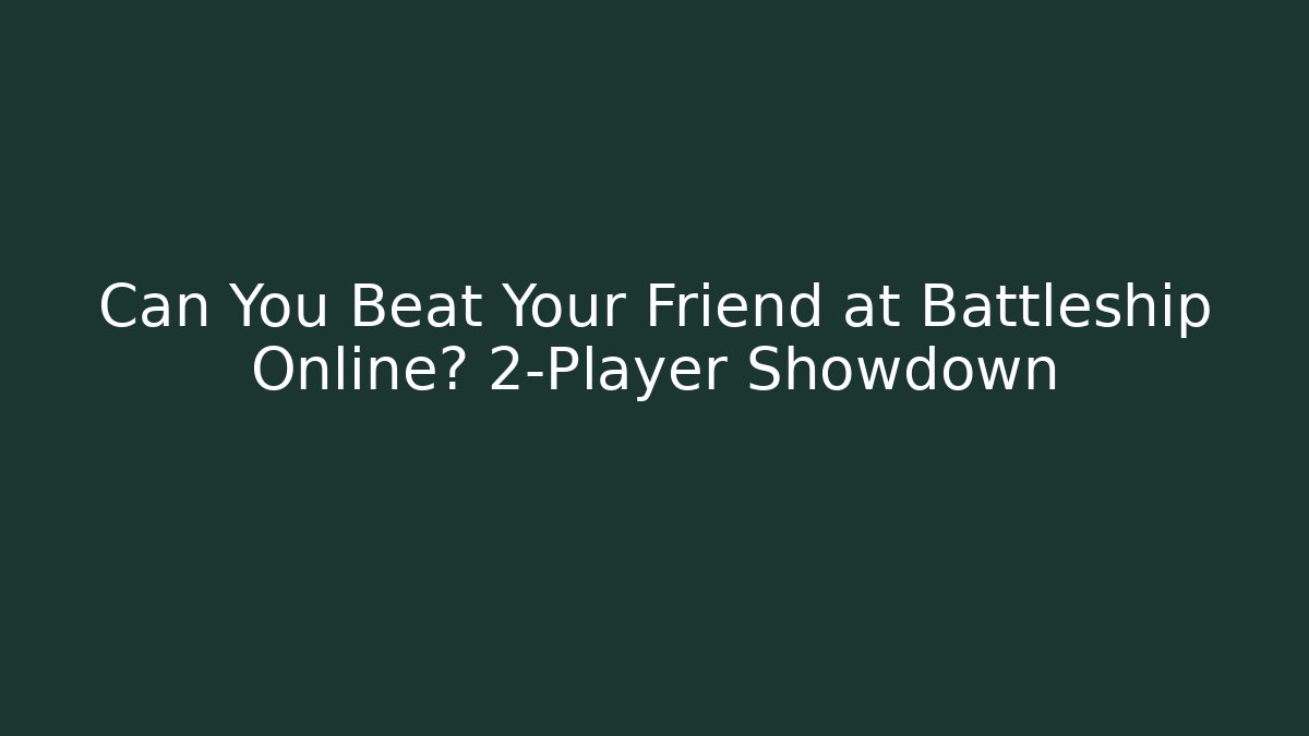 Can You Beat Your Friend at Battleship Online? 2-Player Showdown