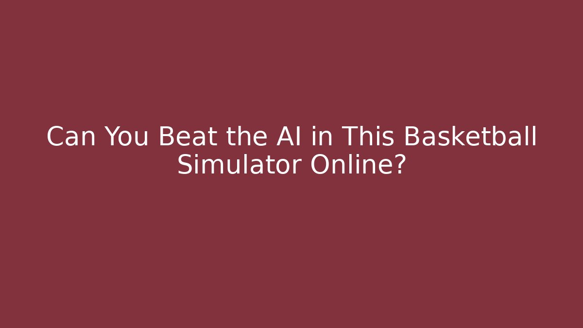 Can You Beat the AI in This Basketball Simulator Online?