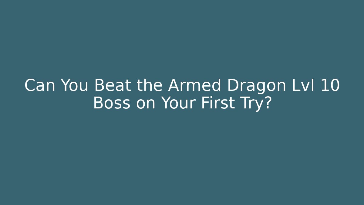 Can You Beat the Armed Dragon Lvl 10 Boss on Your First Try?
