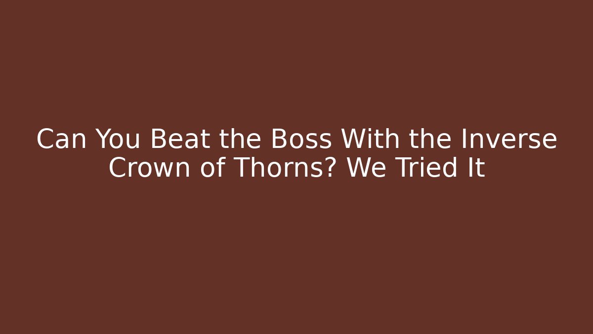 Can You Beat the Boss With the Inverse Crown of Thorns? We Tried It