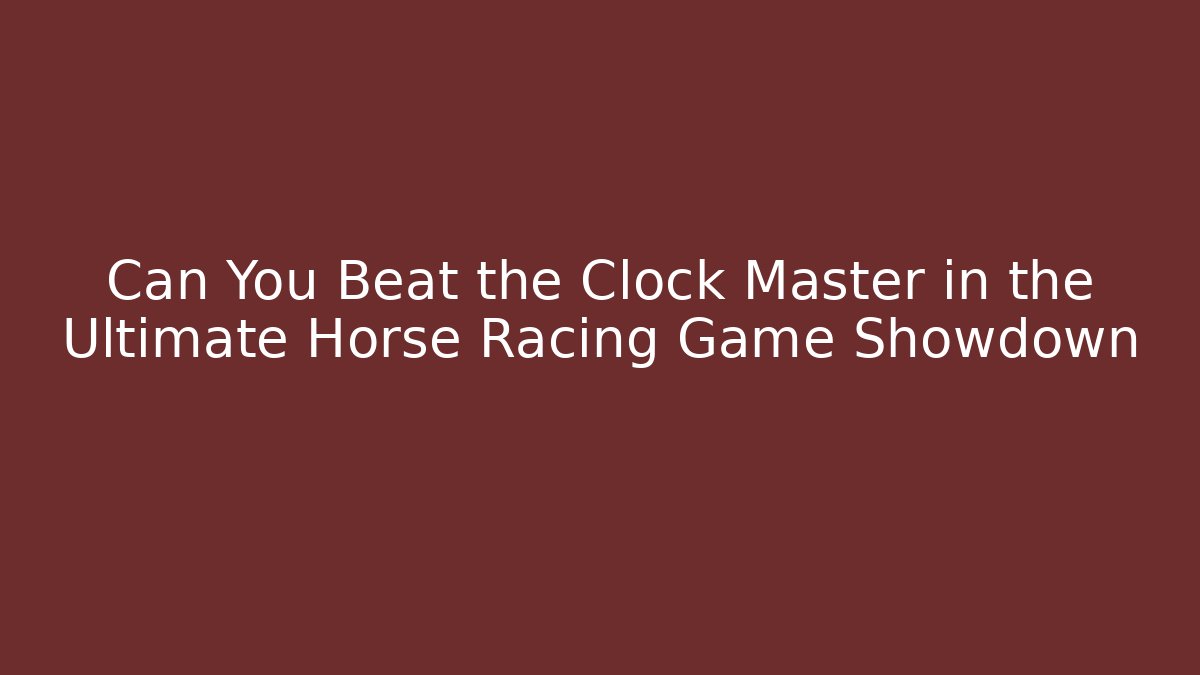 Can You Beat the Clock Master in the Ultimate Horse Racing Game Showdown