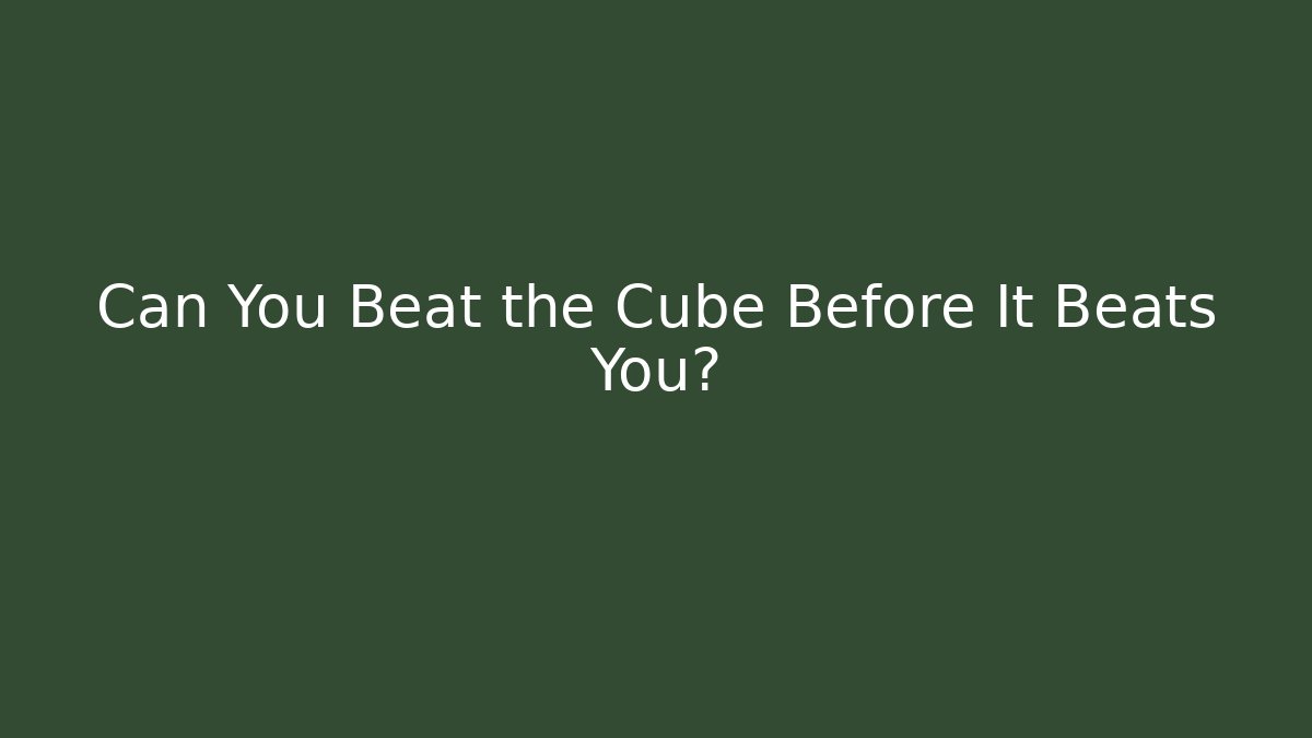 Can You Beat the Cube Before It Beats You?