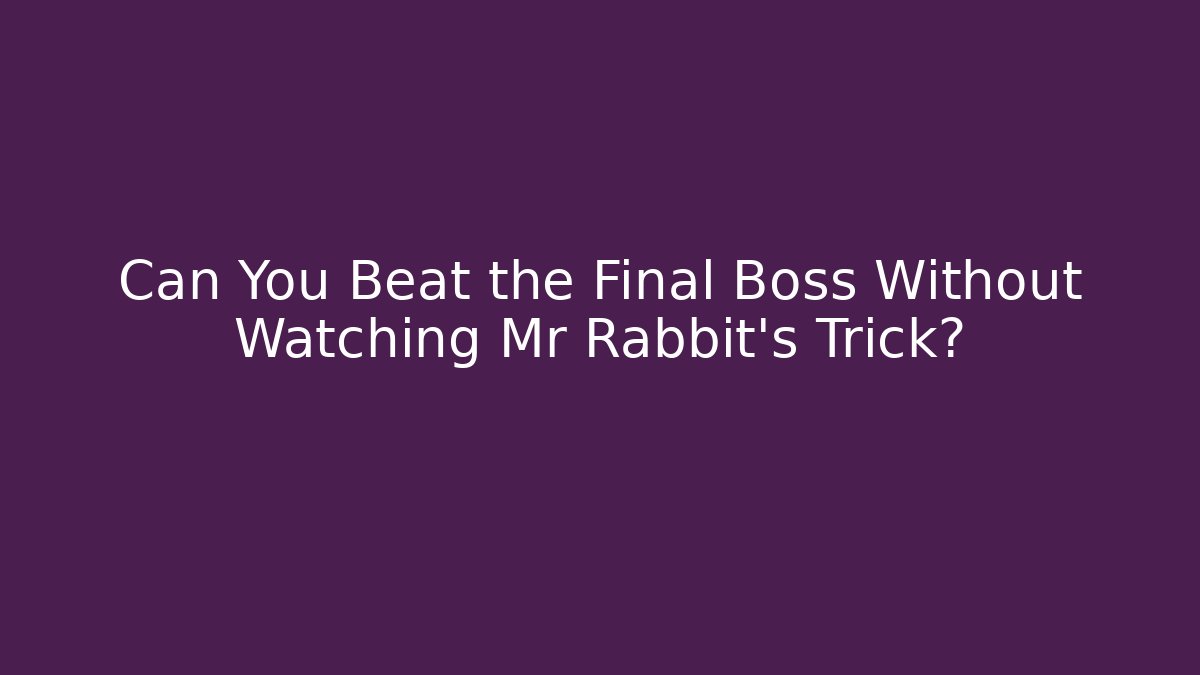 Can You Beat the Final Boss Without Watching Mr Rabbit's Trick?