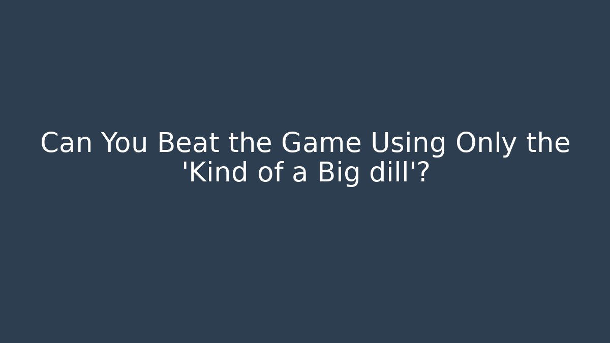 Can You Beat the Game Using Only the 'Kind of a Big dill'?