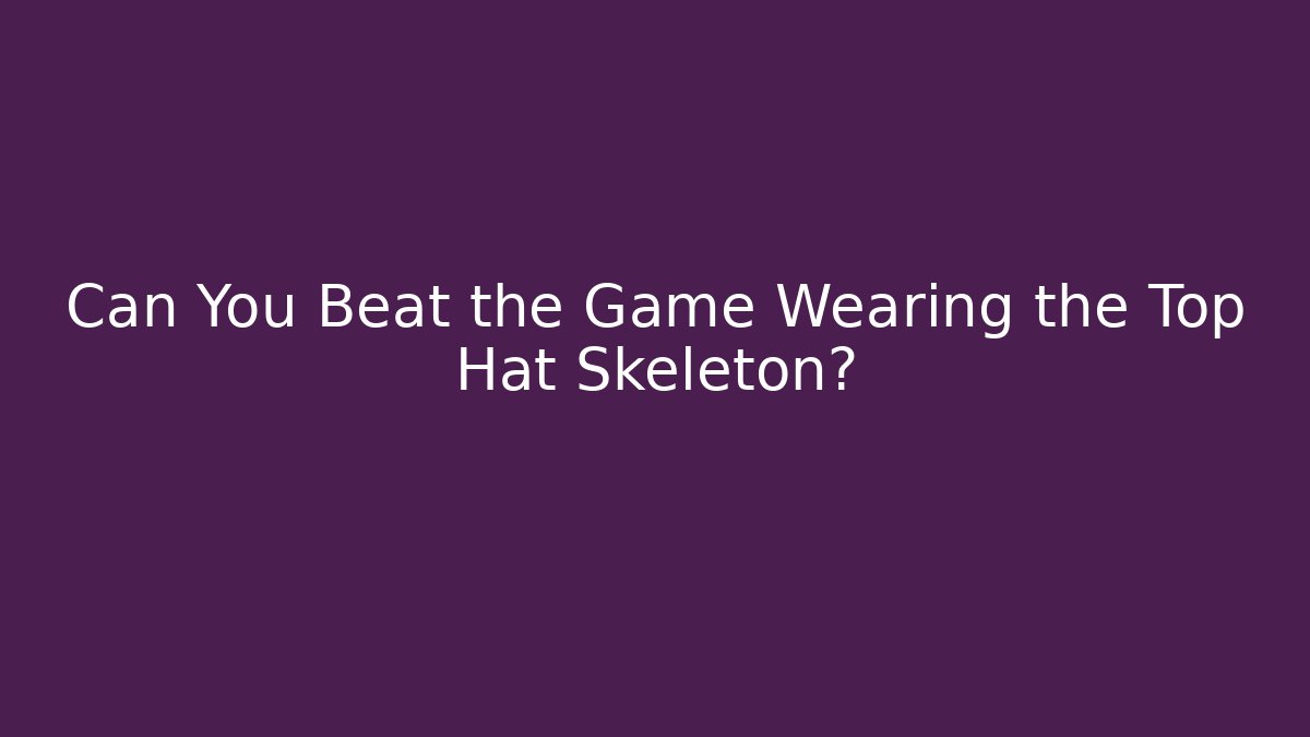 Can You Beat the Game Wearing the Top Hat Skeleton?