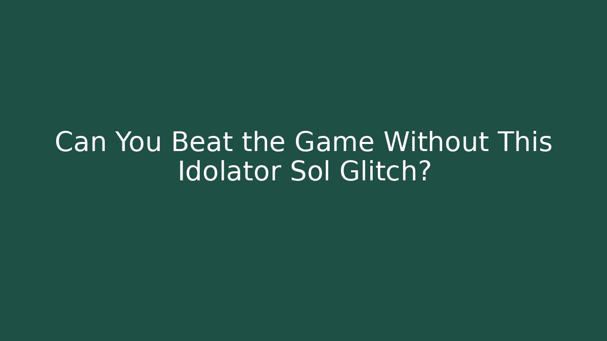 Can You Beat the Game Without This Idolator Sol Glitch?