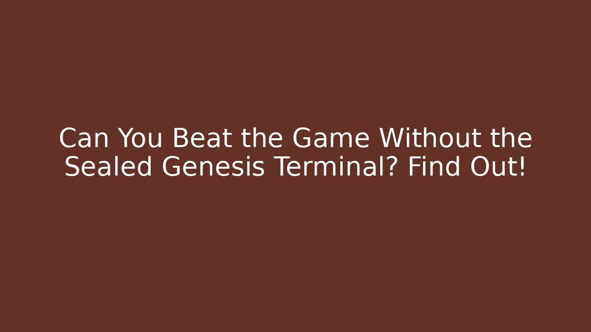 Can You Beat the Game Without the Sealed Genesis Terminal? Find Out!