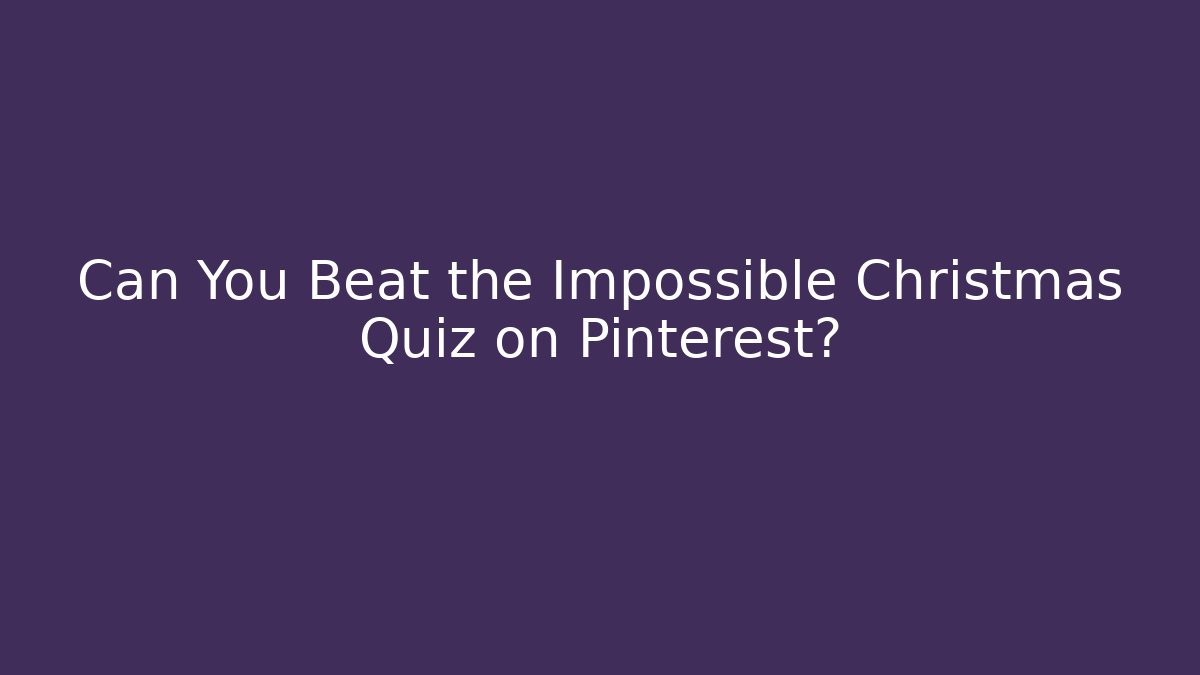Can You Beat the Impossible Christmas Quiz on Pinterest?