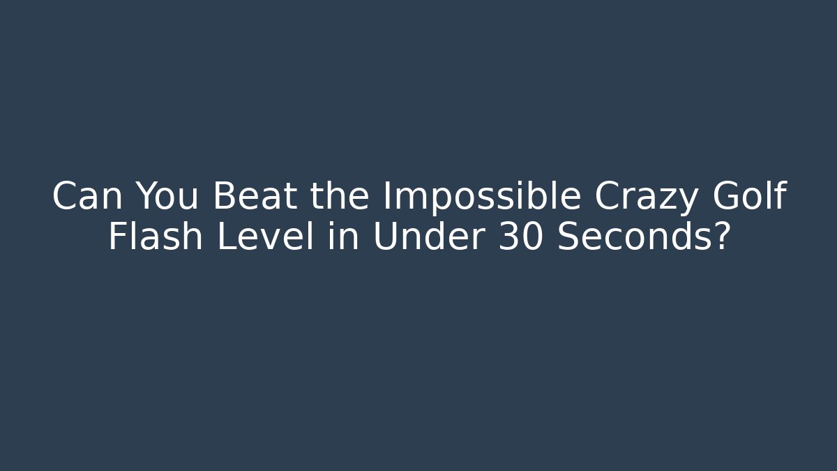 Can You Beat the Impossible Crazy Golf Flash Level in Under 30 Seconds?