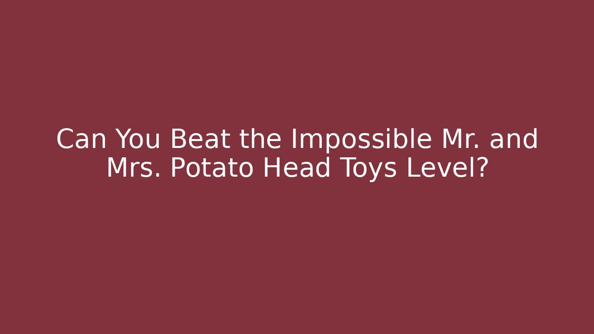 Can You Beat the Impossible Mr. and Mrs. Potato Head Toys Level?