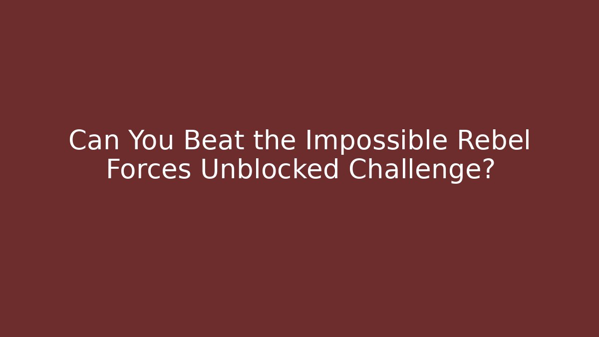 Can You Beat the Impossible Rebel Forces Unblocked Challenge?
