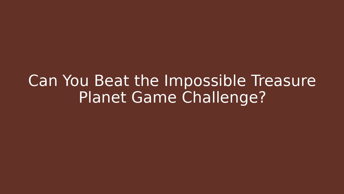 Can You Beat the Impossible Treasure Planet Game Challenge? - Boomer Naturals
