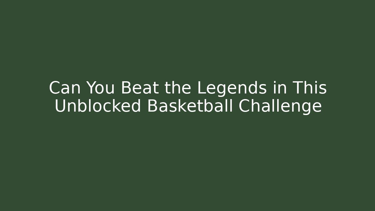 Can You Beat the Legends in This Unblocked Basketball Challenge