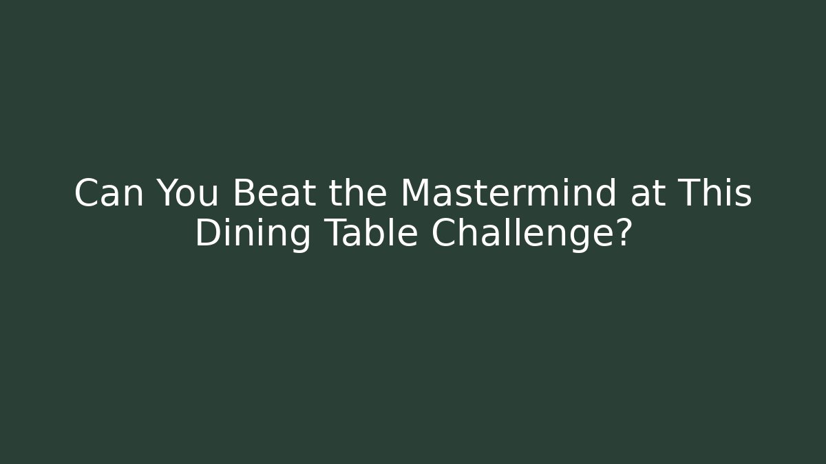 Can You Beat the Mastermind at This Dining Table Challenge?