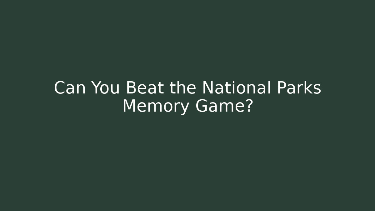 Can You Beat the National Parks Memory Game?