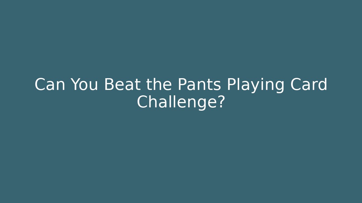 Can You Beat the Pants Playing Card Challenge?