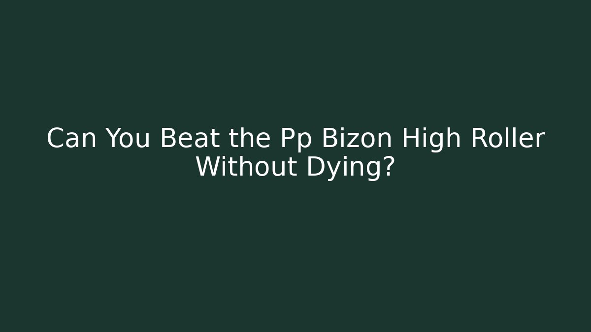 Can You Beat the Pp Bizon High Roller Without Dying? - Boomer Naturals
