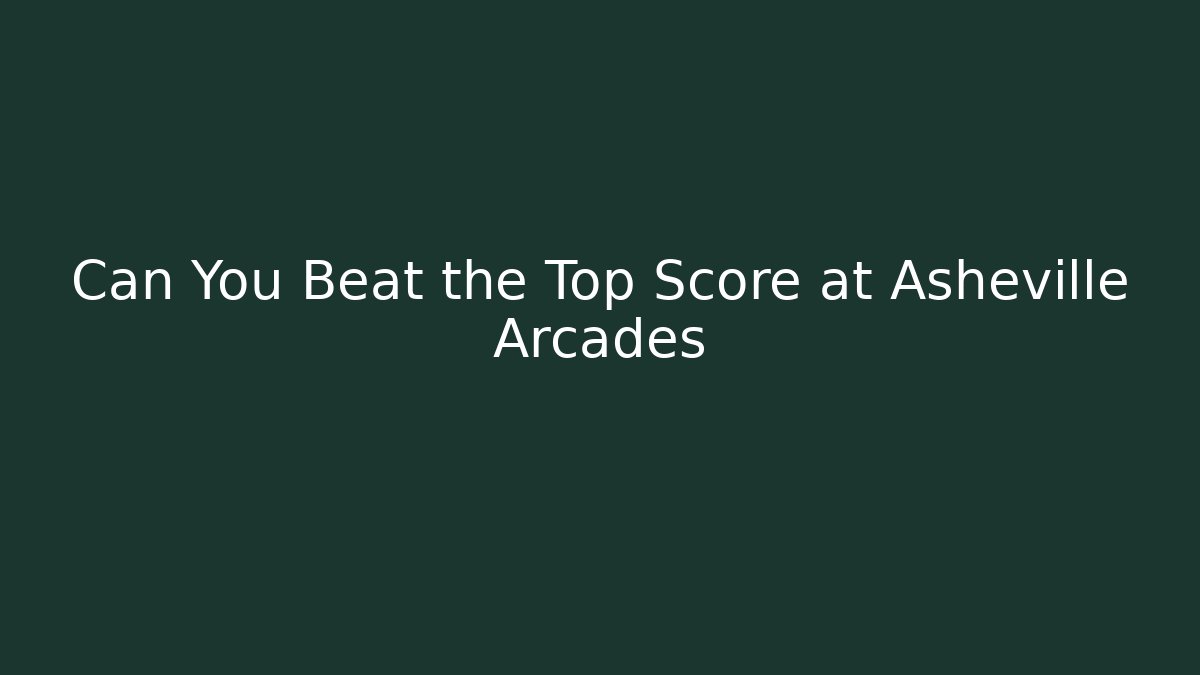 Can You Beat the Top Score at Asheville Arcades