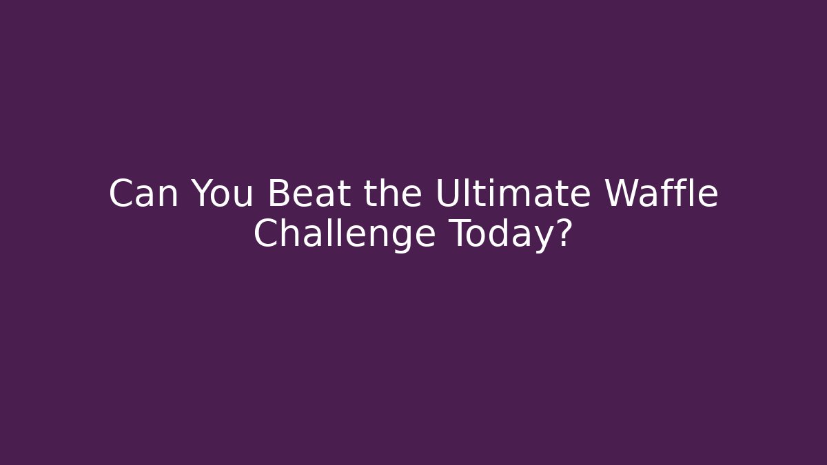 Can You Beat the Ultimate Waffle Challenge Today?