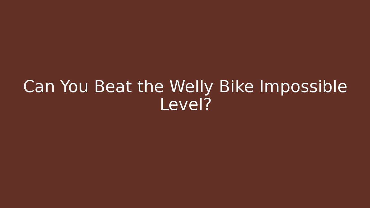 Can You Beat the Welly Bike Impossible Level?