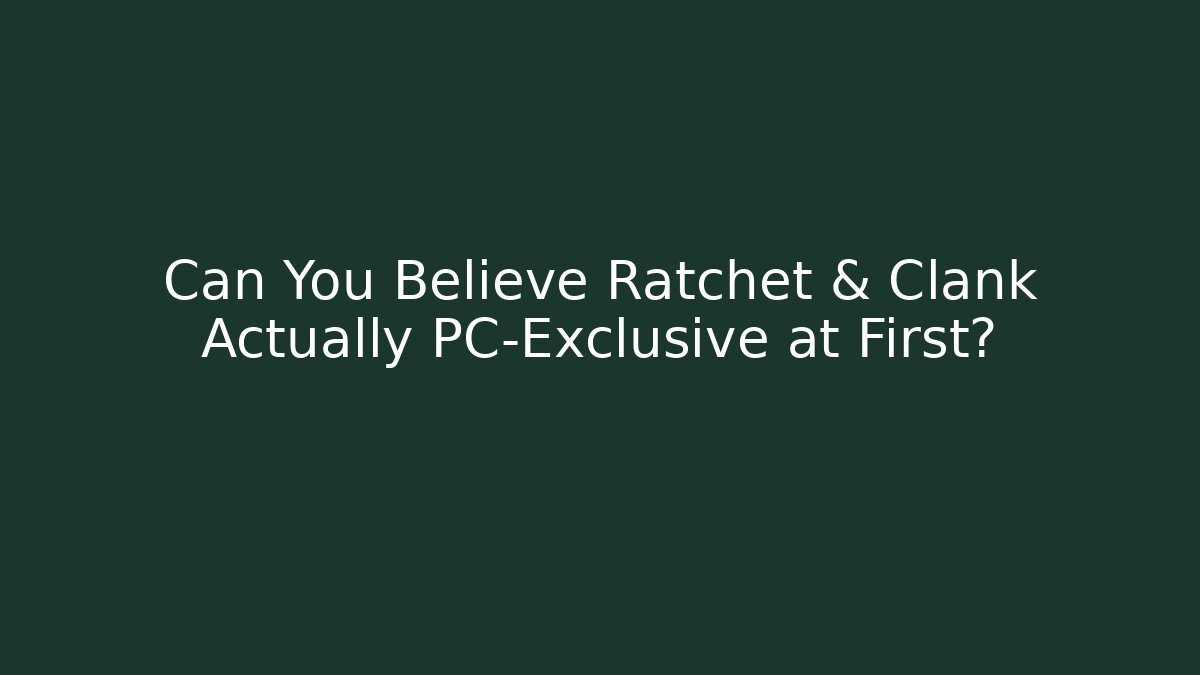 Can You Believe Ratchet & Clank Actually PC-Exclusive at First?