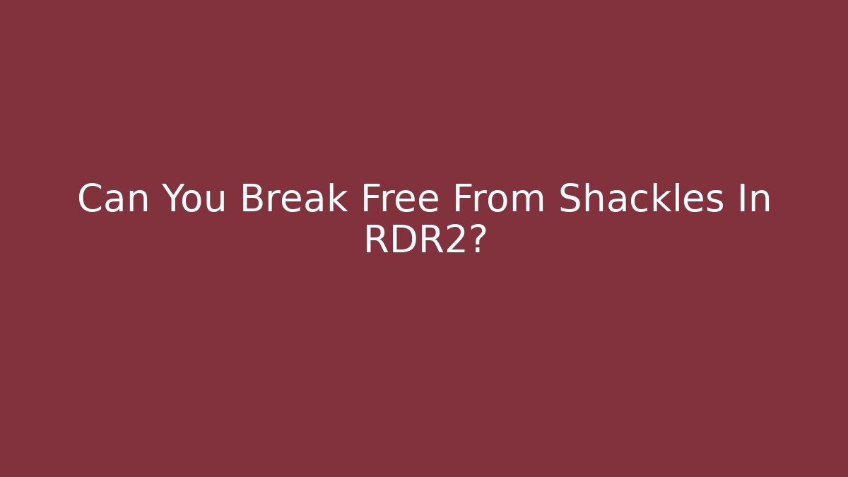 Can You Break Free From Shackles In RDR2?