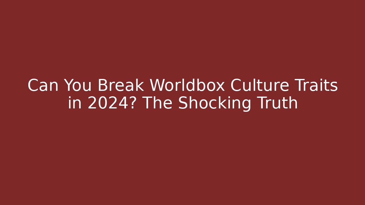 Can You Break Worldbox Culture Traits in 2024? The Shocking Truth