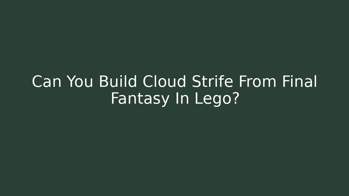 Can You Build Cloud Strife From Final Fantasy In Lego?