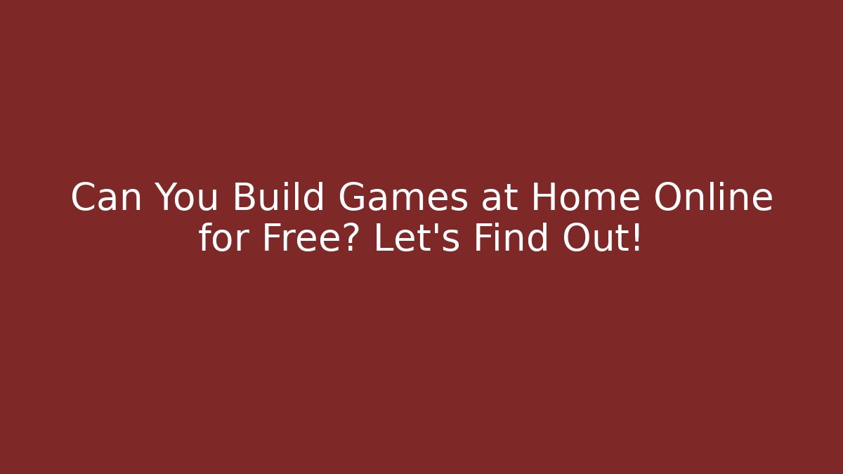 Can You Build Games at Home Online for Free? Let's Find Out!