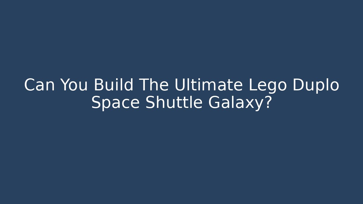 Can You Build The Ultimate Lego Duplo Space Shuttle Galaxy?