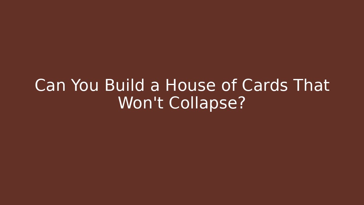 Can You Build a House of Cards That Won't Collapse?
