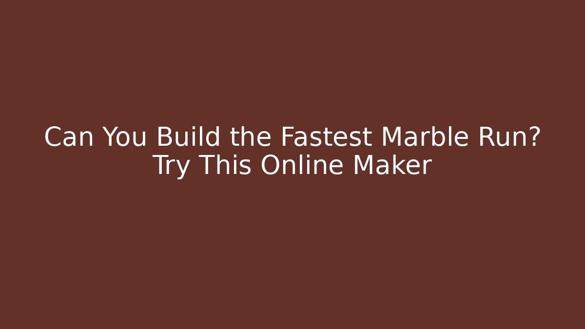 Can You Build the Fastest Marble Run? Try This Online Maker