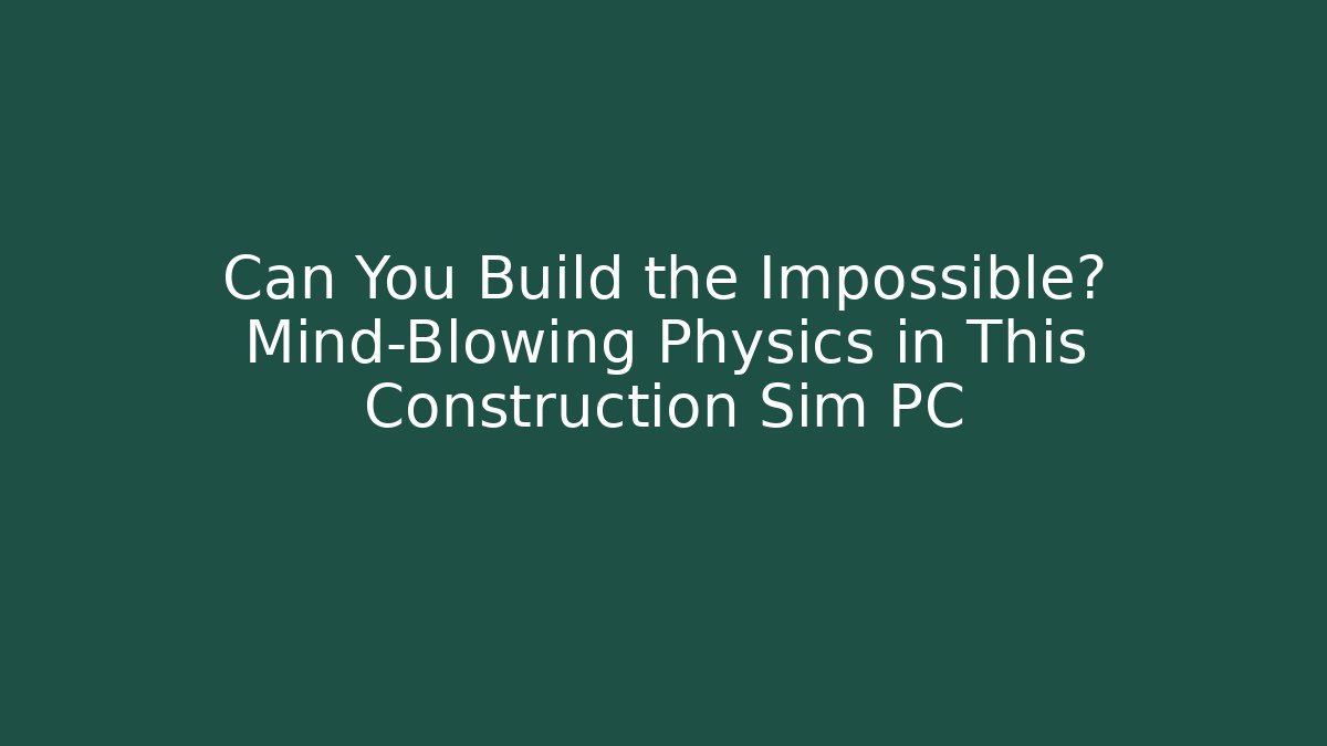 Can You Build the Impossible? Mind-Blowing Physics in This Construction Sim PC