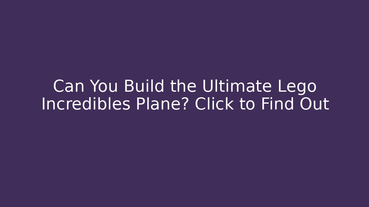 Can You Build the Ultimate Lego Incredibles Plane? Click to Find Out - Boomer Naturals