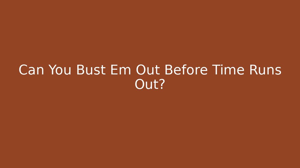 Can You Bust Em Out Before Time Runs Out?