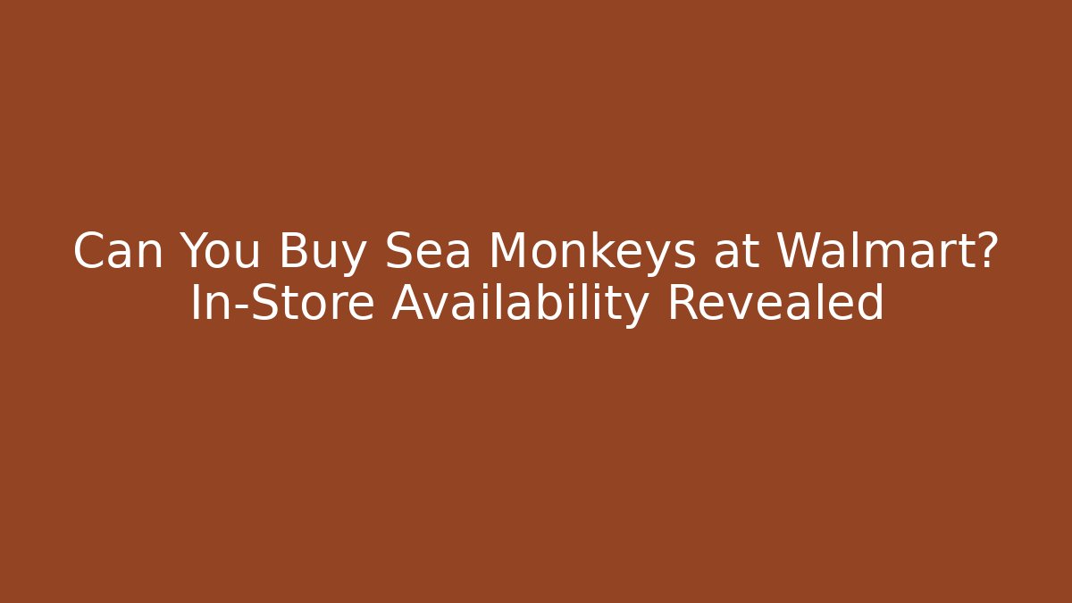 Can You Buy Sea Monkeys at Walmart? In-Store Availability Revealed